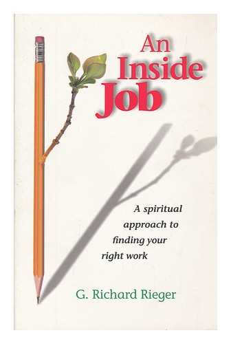 RIEGER, RICHARD (1928- ) - An inside job : a spiritual approach to finding your right work / G. Richard Rieger