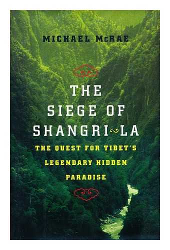 MCRAE, MICHAEL - The Siege of Shangri-La : the Quest for Tibet's Sacred Hidden Paradise / Michael McRae