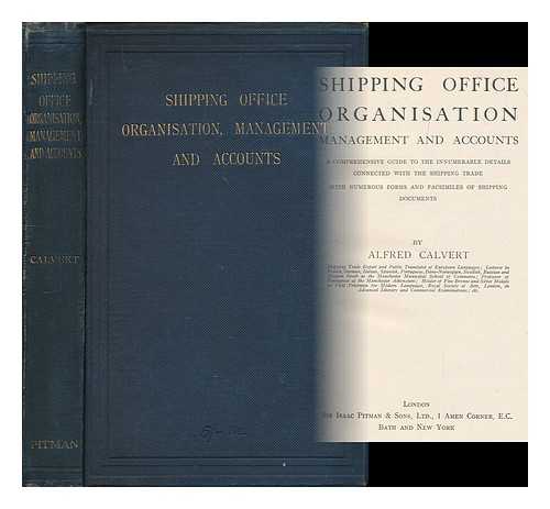 CALVERT, ALFRED - Shipping office organisation, management and accounts : a comprehensive guide to the innumerable details connected with the shipping trade, with numerous forms abd facsimiles of shipping documents