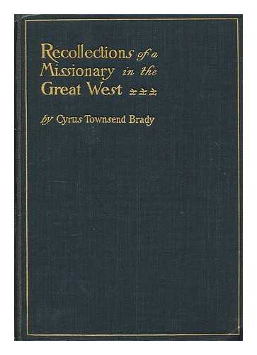 BRADY, CYRUS TOWNSEND (1861-1920) - Recollections of a missionary in the great west