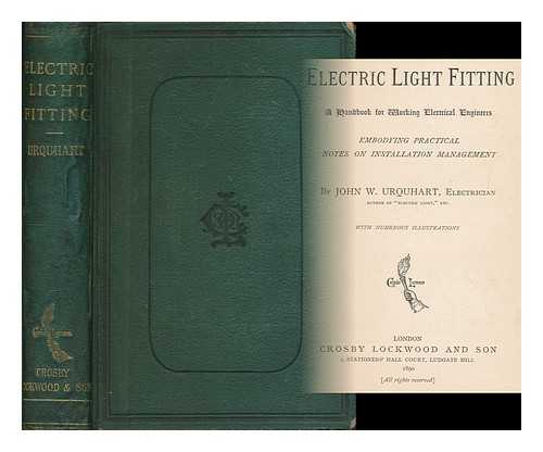 URQUHART, JOHN W. - Electric light fitting : a handbook for working electrical engineers ; embodying practical notes on installation management