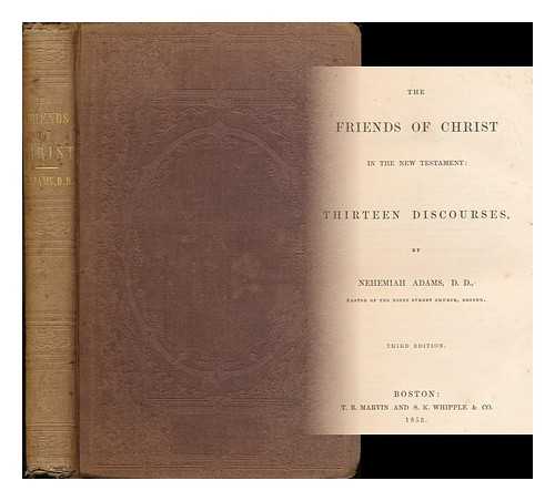ADAMS, NEHEMIAH (1806-1878) - The friends of Christ in the New Testament: thirteen discourses
