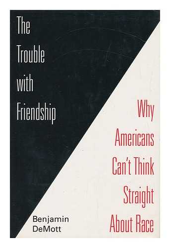 DEMOTT, BENJAMIN - The Trouble with Friendship : why Americans Can't Think Straight about Race / Benjamin Demott