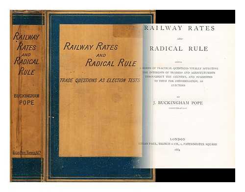 POPE, J. BUCKINGHAM - Railway rates and radical rule : being a series of practical questions vitally affecting the interest of traders and agriculturalists throughout the country and suggested to them for consideration as electors