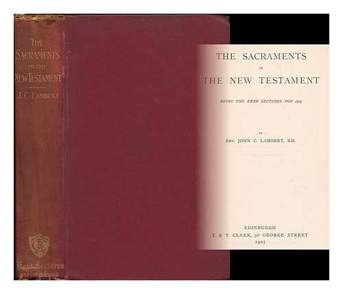 LAMBERT, JOHN CHISHOLM (1857-1917) - The sacraments in the New Testament : being the Kerr lectures for 1903