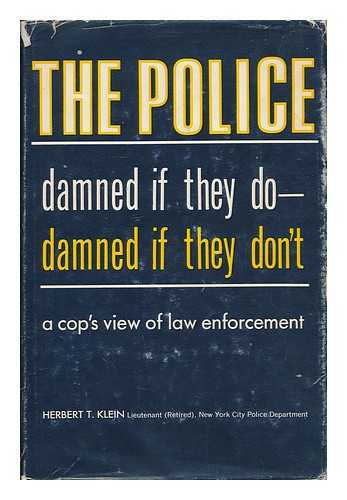 KLEIN, HERBERT T. - The police: damned if they do, damned if they don't / [by] Herbert T. Klein