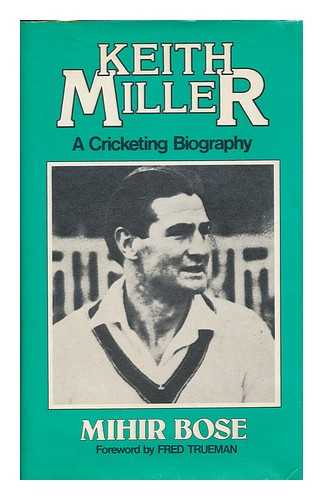 BOSE, MIHIR (1947- ) - Keith Miller : a cricketing biography / Mihir Bose