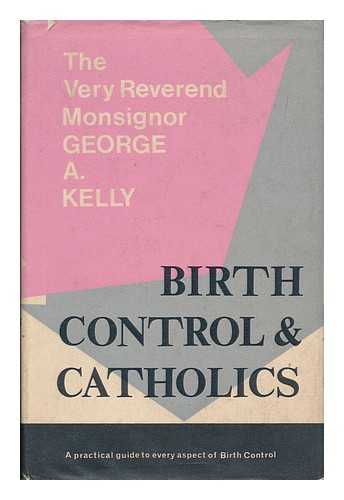 KELLY, GEORGE A. - Birth control and Catholics / George A. Kelly