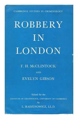 MCCLINTOCK, FREDERICK HEMMING - Robbery in London : an enquiry by the Cambridge Institute of Criminology; carrried out by F.H. McClintock and Evelyn Gibson