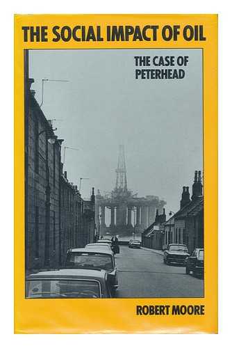 MOORE, ROBERT (1936- ) - The social impact of oil : the case of Peterhead / Robert Moore