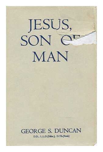 DUNCAN, GEORGE SIMPSON (1884-?) - Jesus, son of man : studies contributory to a modern portrait