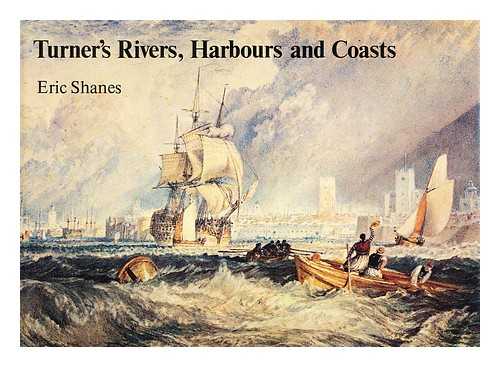 SHANES, ERIC - Turner's rivers, harbours, and coasts