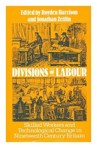 HARRISON, ROYDEN JOHN - Divisions of labour : skilled workers and technological change in nineteenth century England / edited by Royden Harrison and Jonathan Zeitlin