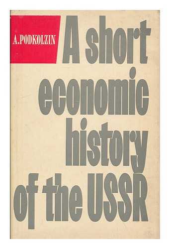 PODKOLZIN, ALEKSANDR MIKHAILOVICH - A short economic history of the USSR / A. Podkolzin [translated from the Russian by David Fidlon ; edited by G. Ivanov-Mumjiev]
