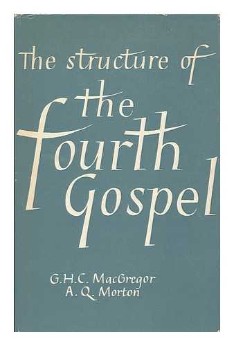 MACGREGOR, GEORGE HOGARTH CARNABY (1892-1963) - The structure of the fourth gospel / George Hogarth Carnaby MacGregor and A. Q. Morton