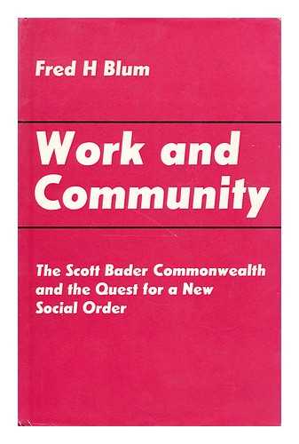 BLUM, FRED HERMAN - Work and community : the Scott Bader Commonwealth and the quest for a new social order