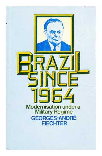 FIECHTER, GEORGES ANDR - Brazil since 1964 : modernisation under a military rgime : a study of the interactions of politics and economics in a contemporary military rgime / [by] Georges-Andr Fiechter ; with a foreword by Jacques Freymond, translated from the French A. Braley