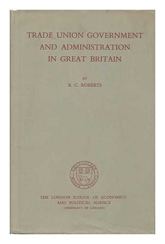 ROBERTS, B. C. (BENJAMIN CHARLES) - Trade union government and administration in Great Britain