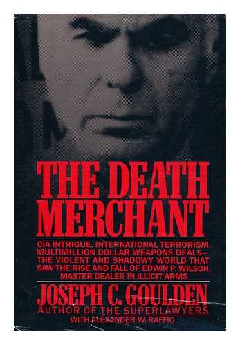 GOULDEN, JOSEPH C. - The death merchant : the rise and fall of Edwin P. Wilson / Joseph C. Goulden with Alexander W. Raffio