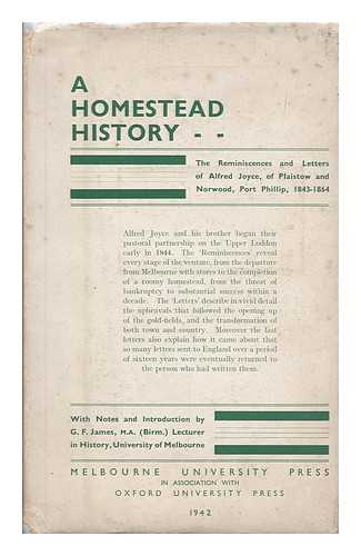 JOYCE, ALFRED (1821-1901) - A homestead history : being the reminiscences and letters of Alfred Joyce of Plaistow and Norwood, Port Phillip, 1843 to 1864 / with introduction and notes by G. F. James