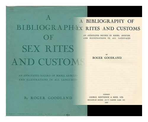 GOODLAND, ROGER (1880- ) - A bibliography of sex rites and customs : an annotated record of books, articles, and illustrations in all languages