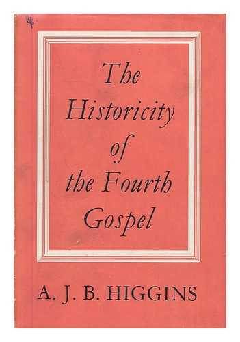 HIGGINS, A. J. B. (ANGUS JOHN BROCKHURST) - The historicity of the Fourth Gospel