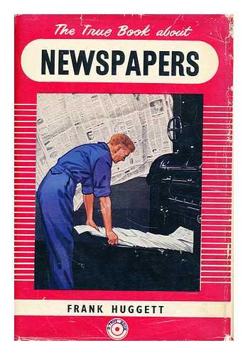 HUGGETT, FRANK EDWARD - The true book about newspapers