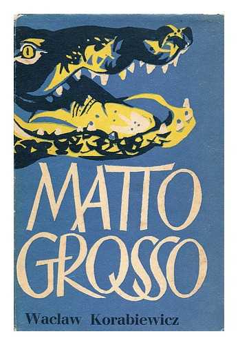 KORABIEWICZ, WACLAW - Matto Grosso / Translated from the Polish by M. A. Michael