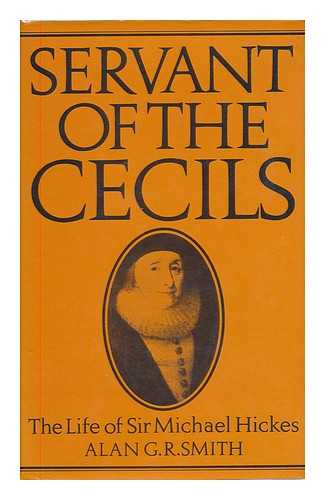 SMITH, ALAN GORDON RAE - Servant of the Cecils : the life of Sir Michael Hickes, 1543-1612 / Alan G.R. Smith