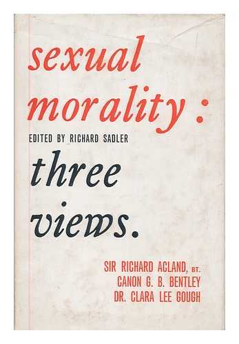 Acland, Richard, Sir (et al.) - Sexual morality : three views / Sir Richard Acland, G.B. Bentley, Clara Lee Gough ; edited, with an introduction by Richard Sadler