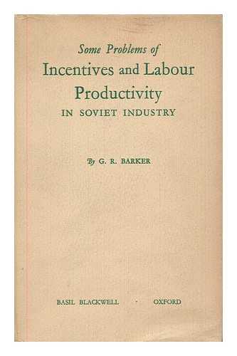 BARKER, GEOFFREY RUSSELL (1923-1977) - Some problems of incentives and labour productivity in Soviet industry : a contribution to the study of the planning of labour in the U.S.S.R