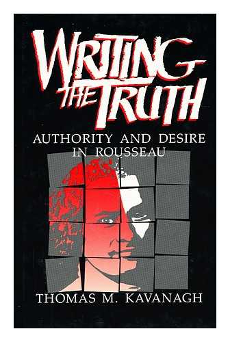 KAVANAGH, THOMAS M. - Writing the truth : authority and desire in Rousseau / Thomas M. Kavanagh