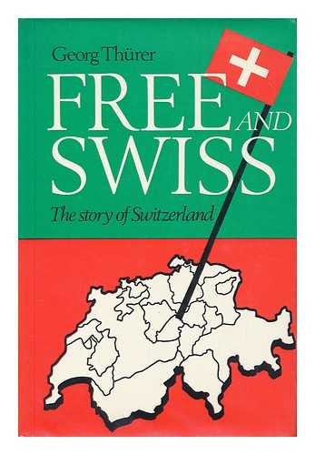 THURER, GEORG - Free and Swiss : the story of Switzerland / adapted & translated from the German by R. P. Heller & E. Long