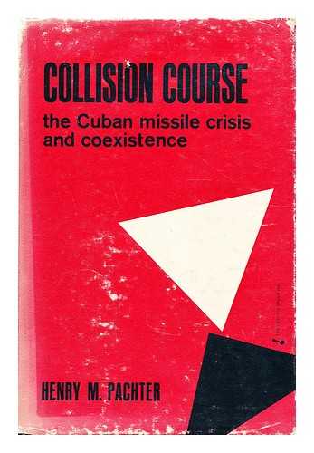 PACHTER, HENRY MAXIMILIAN (1907-?) - Collision course : the Cuban missile crisis and coexistence / Henry M. Pachter