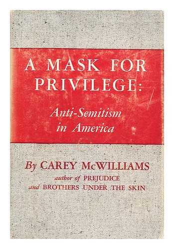 MCWILLIAMS, CAREY (1905-1980) - A mask for privilege: anti-Semitism in America