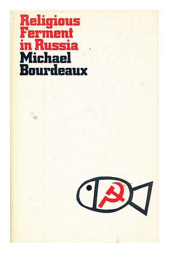 BOURDEAUX, MICHAEL (1934-?) - Religious ferment in Russia : Protestant opposition to Soviet religious policy / Michael Bourdeaux