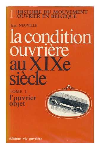 NEUVILLE, JEAN - La condition ouvriere au XIXe siecle : Tome 1 - Ouvrier objet / Jean Neuville