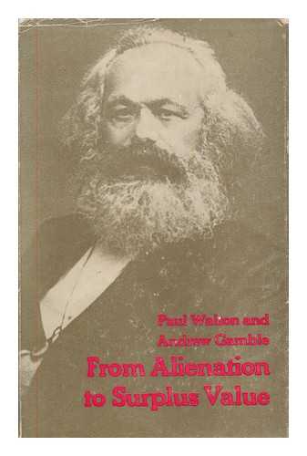 WALTON, PAUL - From alienation to surplus value / [by] Paul Walton and Andrew Gamble