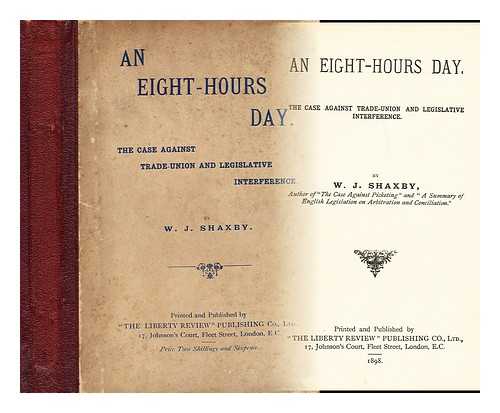 SHAXBY, W. J. - An eight-hours day : The case against trade-union and legislative interference