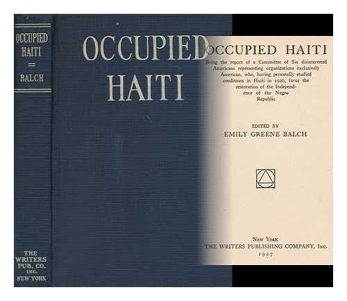 BALCH, EMILY GREENE (ED.) - Occupied Haiti : being the report of a committee of six disinterested Americans representing organizations exclusively American, who, having personally studied conditions in Haiti in 1926, favor the restoration of the independence of the Negro republic