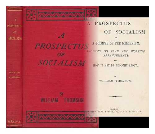 THOMSON, WILLIAM - A prospectus of socialism, or, a glimpse of the millenium : showing its plan and working arrangemements and how it may be brought about