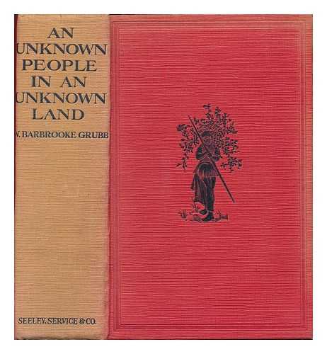 GRUBB, W. BARBROOKE - An unknown people in an unknown land : an account of the life and customs of the Lengua Indians of the Paraguayan Chaco