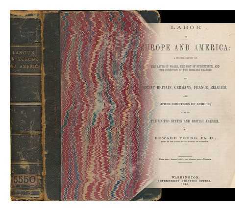 YOUNG, EDWARD - Labor in Europe and America : a special report on the rates of wages, the cost of subsistence, and the condition of the working classes in Great Britain, Germany, France, Belgium and other countries of Europe, also in the United States and British America by Edward Young, PhD