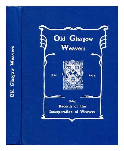 GLASGOW. INCORPORATION OF WEAVERS - Old Glasgow weavers : being records of the Incorporation of Weavers