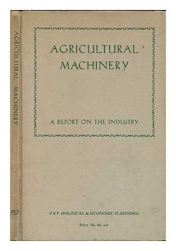 POLITICAL AND ECONOMIC PLANNING, (P.E.P., LONDON) - Agricultural machinery : a report on the organisation and structure of the industry, its products and its market prospects at home and abroad