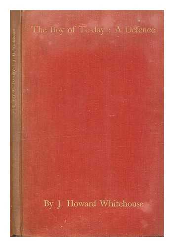 WHITEHOUSE, JOHN HOWARD (1873-1955) - The boy of to-day : a defence