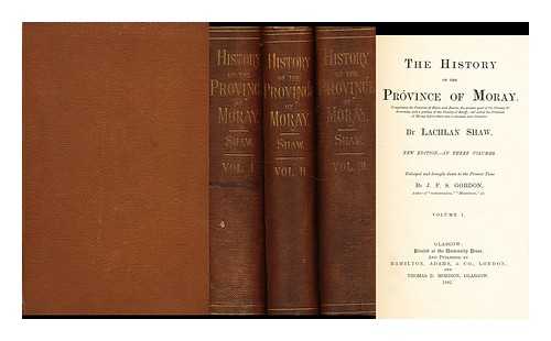 Shaw, Lachlan, (1692-1777) - The History of the Province of Moray ... Enlarged and Brought Down to the Present Time by J. F. S. Gordon [Complete in Three Volumes]