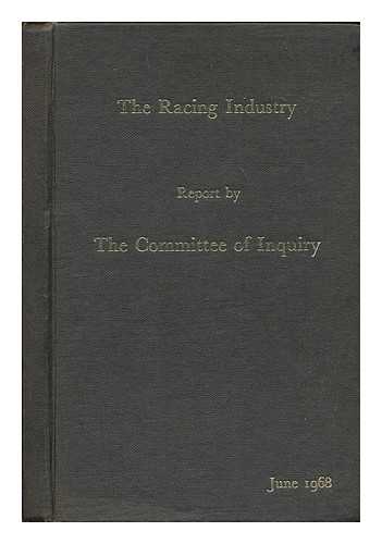 RACING INDUSTRY COMMITTEE OF INQUIRY, ENGLAND - The racing industry : report by the committee of inquiry, June 1968