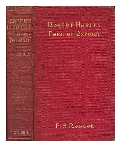 ROSCOE, EDWARD STANLEY (1849-1932) - Robert Harley, Earl of Oxford, prime minister 1710-1714  : a study of politics and letters in the age of Anne