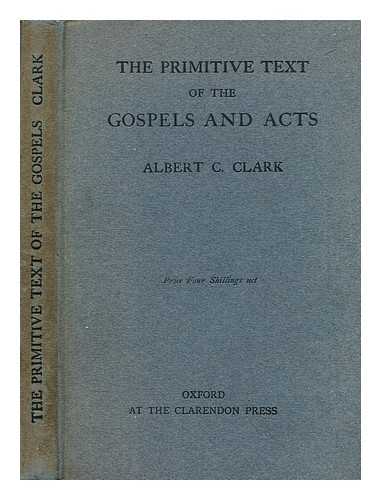 CLARK, ALBERT C. - The primitive text of the gospel and acts